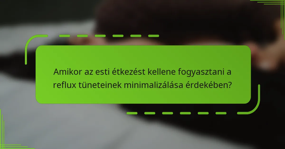 Amikor az esti étkezést kellene fogyasztani a reflux tüneteinek minimalizálása érdekében?