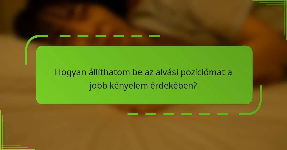 Hogyan állíthatom be az alvási pozíciómat a jobb kényelem érdekében?
