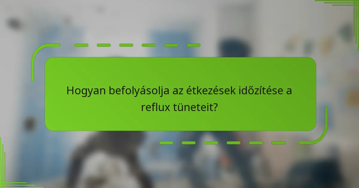 Hogyan befolyásolja az étkezések időzítése a reflux tüneteit?
