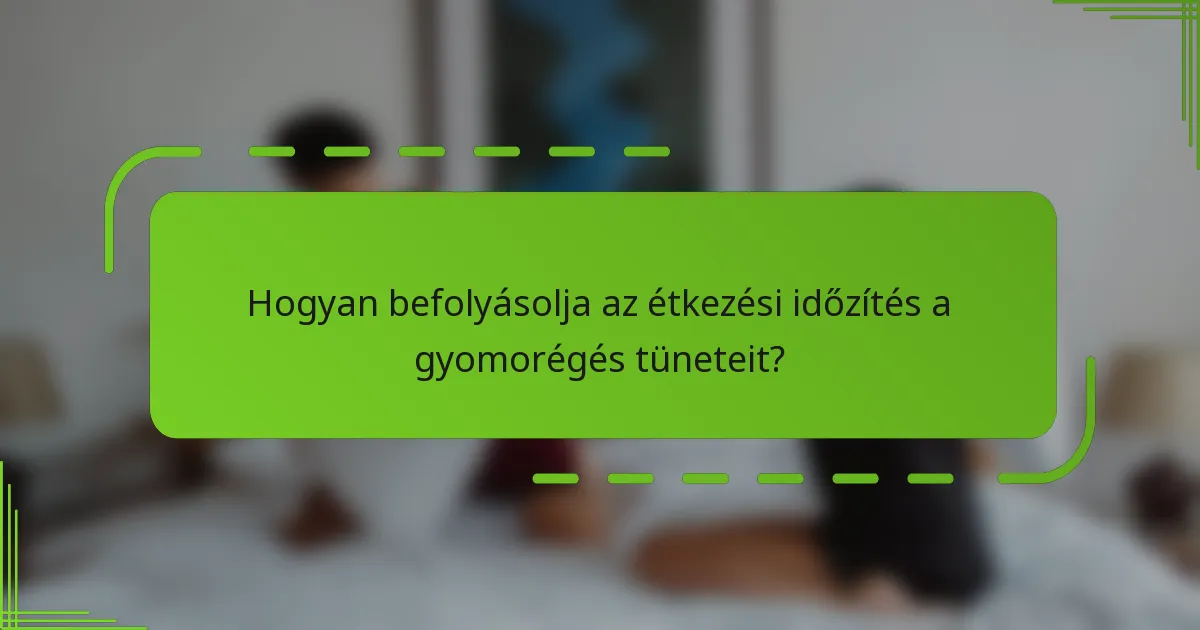 Hogyan befolyásolja az étkezési időzítés a gyomorégés tüneteit?