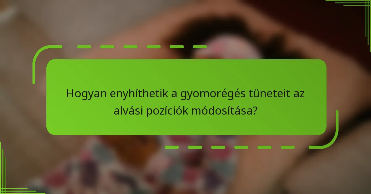 Hogyan enyhíthetik a gyomorégés tüneteit az alvási pozíciók módosítása?