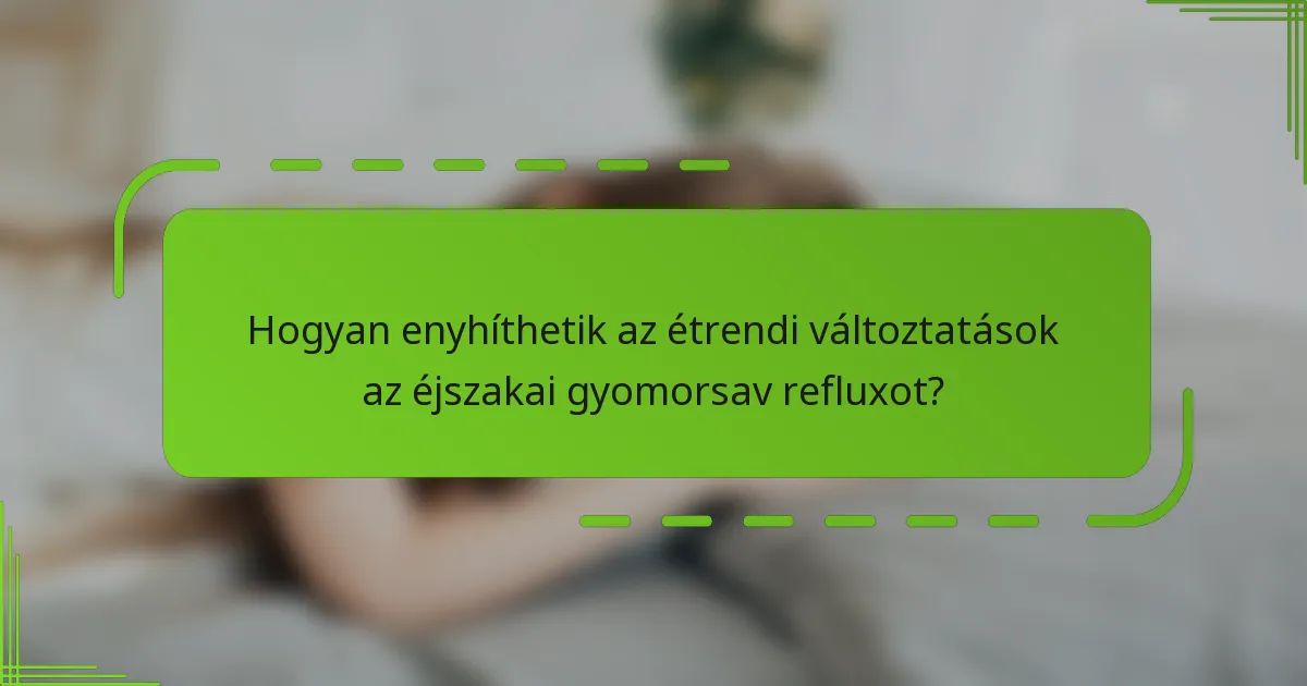 Hogyan enyhíthetik az étrendi változtatások az éjszakai gyomorsav refluxot?