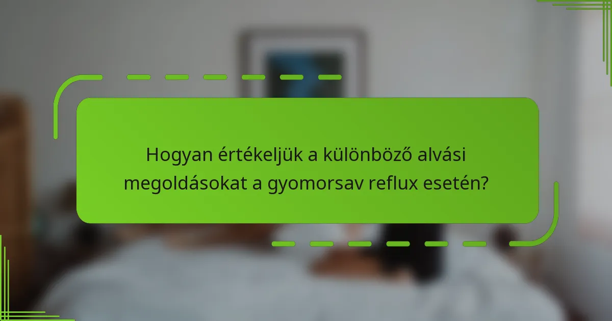 Hogyan értékeljük a különböző alvási megoldásokat a gyomorsav reflux esetén?