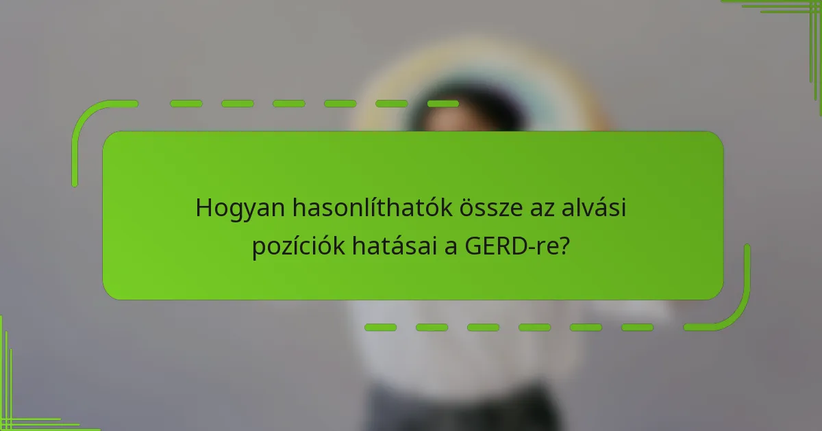 Hogyan hasonlíthatók össze az alvási pozíciók hatásai a GERD-re?