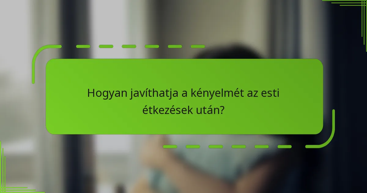 Hogyan javíthatja a kényelmét az esti étkezések után?
