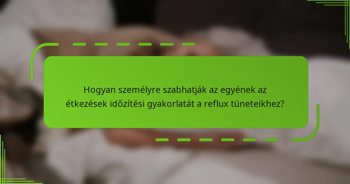 Hogyan személyre szabhatják az egyének az étkezések időzítési gyakorlatát a reflux tüneteikhez?
