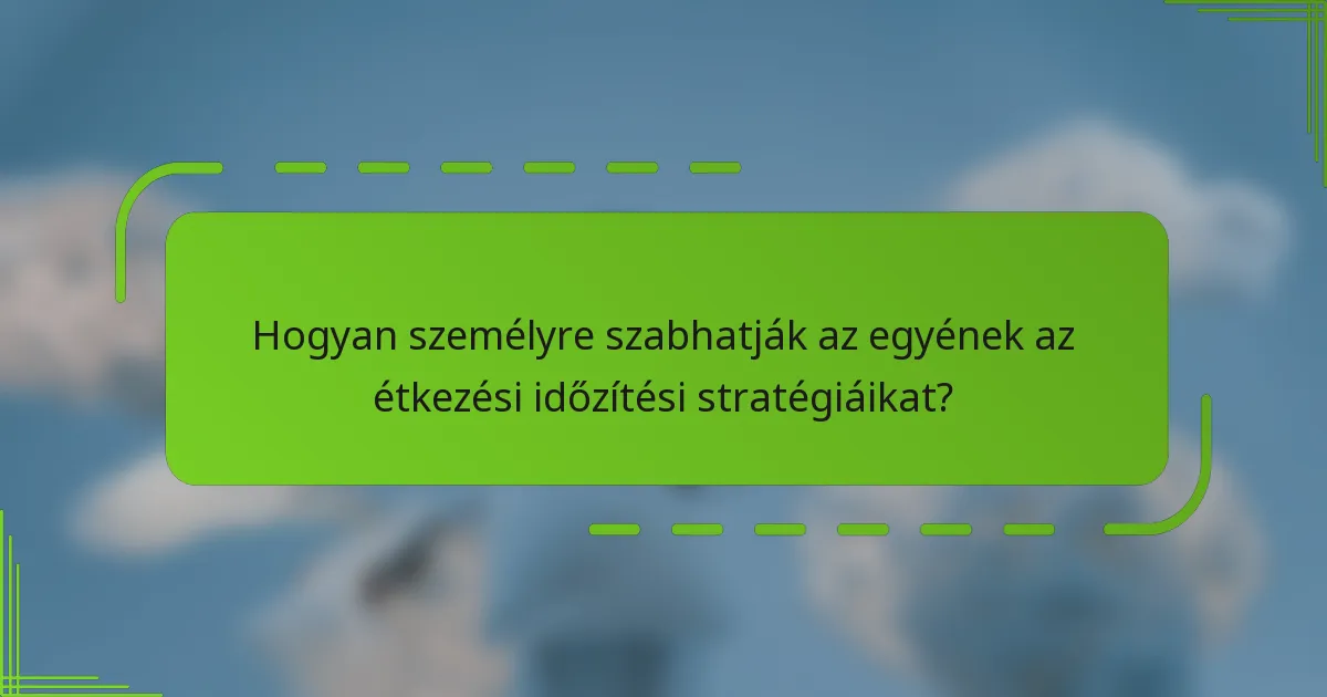 Hogyan személyre szabhatják az egyének az étkezési időzítési stratégiáikat?
