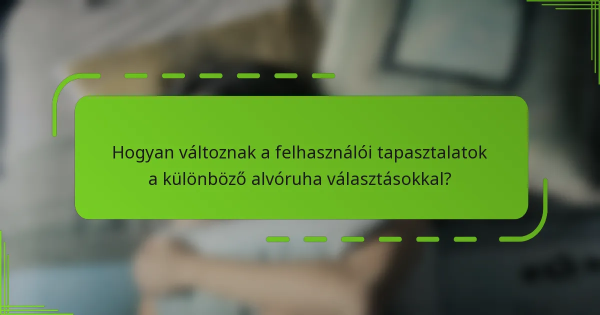 Hogyan változnak a felhasználói tapasztalatok a különböző alvóruha választásokkal?