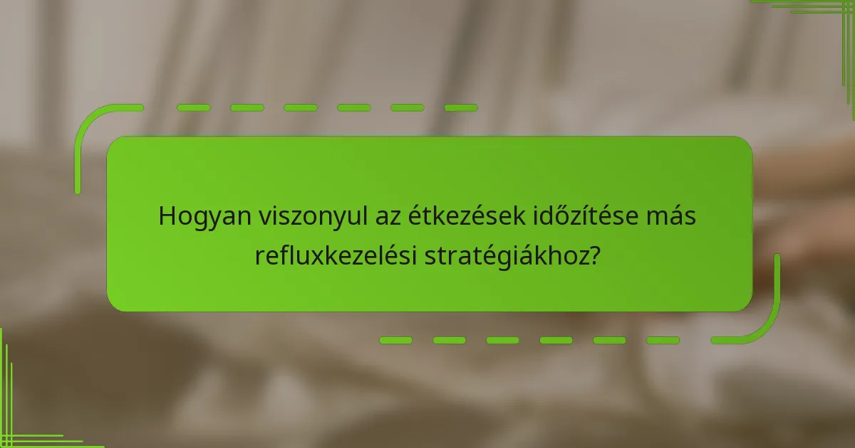 Hogyan viszonyul az étkezések időzítése más refluxkezelési stratégiákhoz?