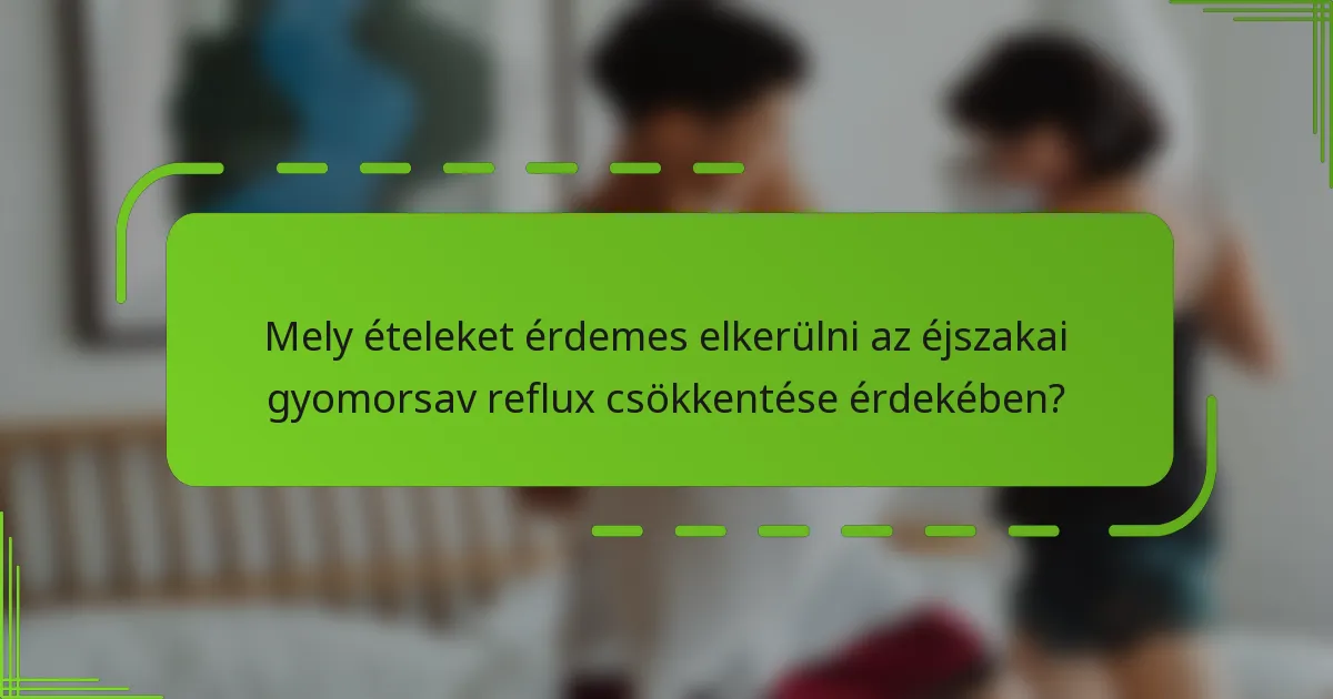 Mely ételeket érdemes elkerülni az éjszakai gyomorsav reflux csökkentése érdekében?