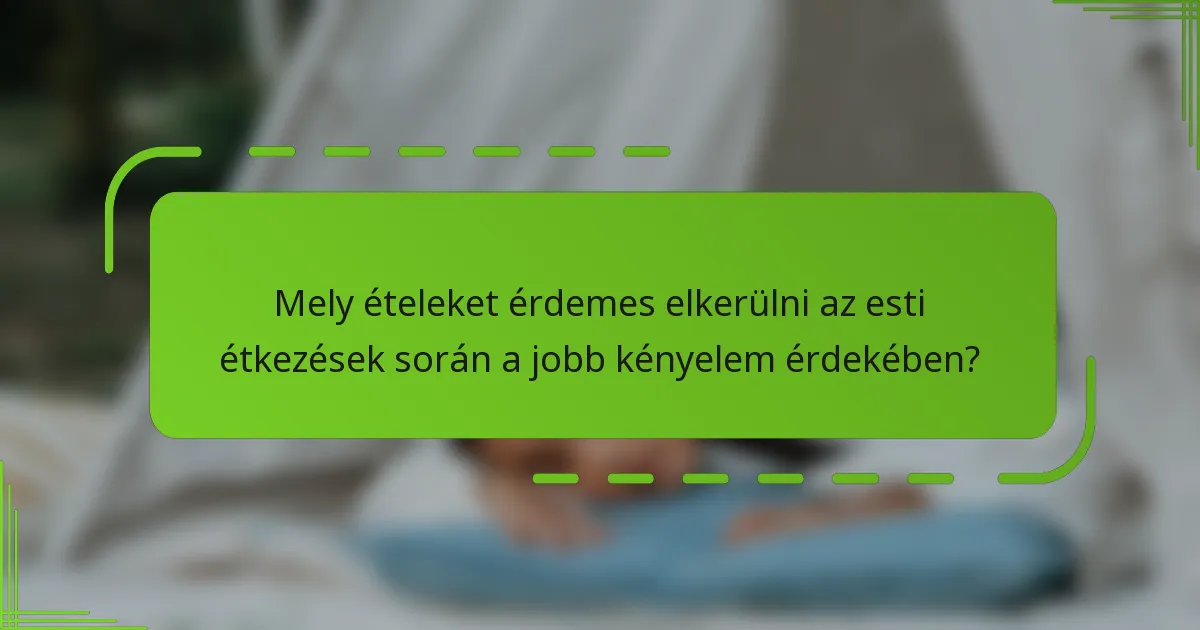 Mely ételeket érdemes elkerülni az esti étkezések során a jobb kényelem érdekében?