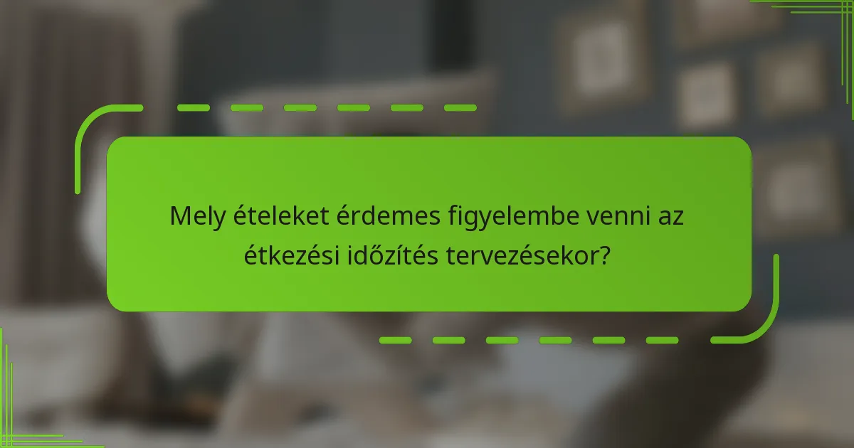 Mely ételeket érdemes figyelembe venni az étkezési időzítés tervezésekor?