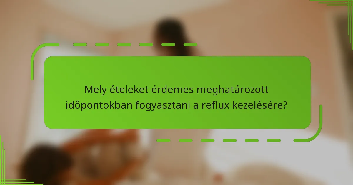 Mely ételeket érdemes meghatározott időpontokban fogyasztani a reflux kezelésére?