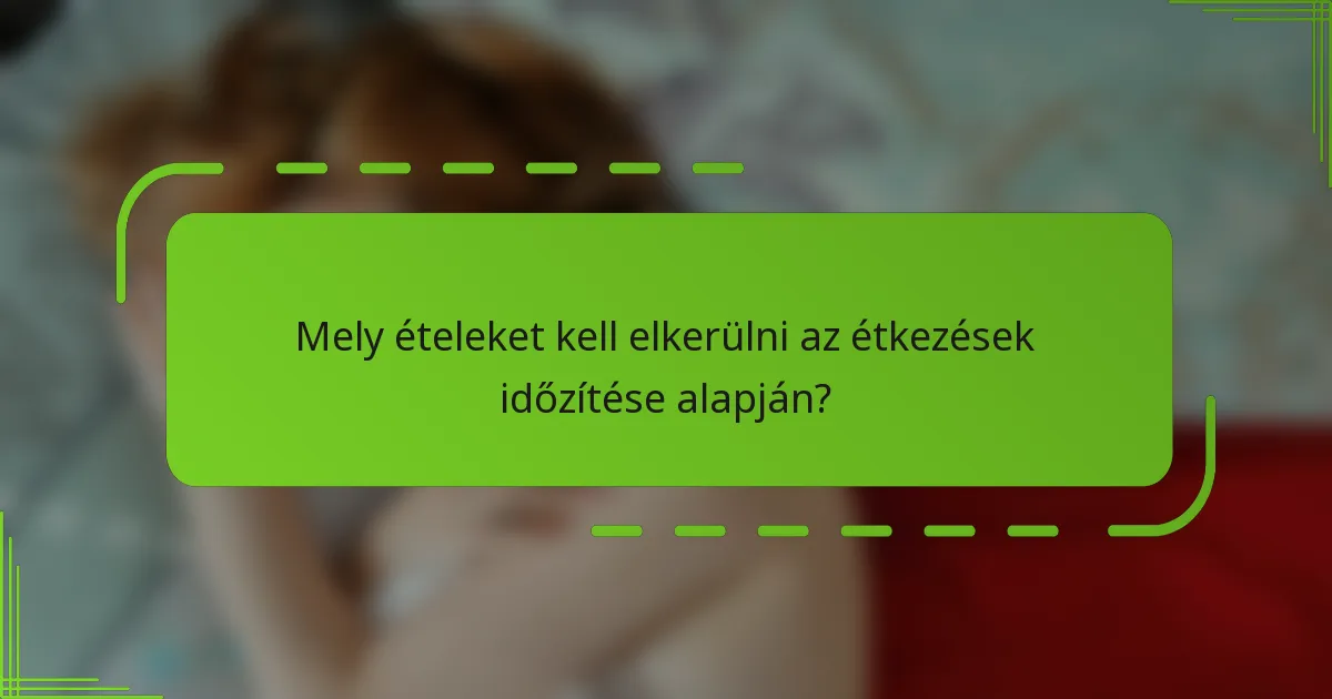 Mely ételeket kell elkerülni az étkezések időzítése alapján?
