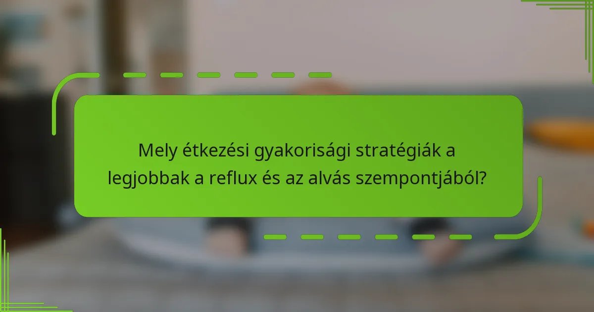 Mely étkezési gyakorisági stratégiák a legjobbak a reflux és az alvás szempontjából?
