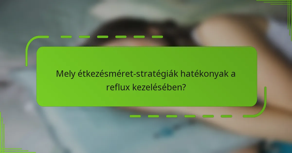 Mely étkezésméret-stratégiák hatékonyak a reflux kezelésében?