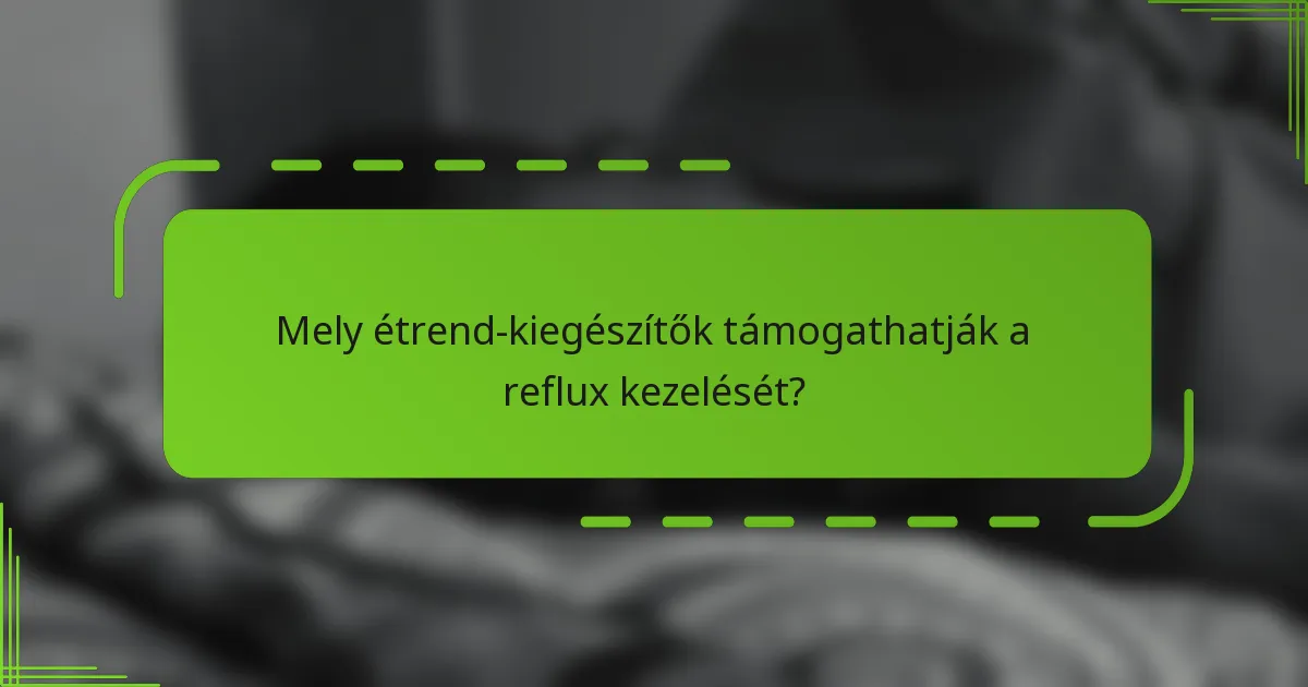 Mely étrend-kiegészítők támogathatják a reflux kezelését?
