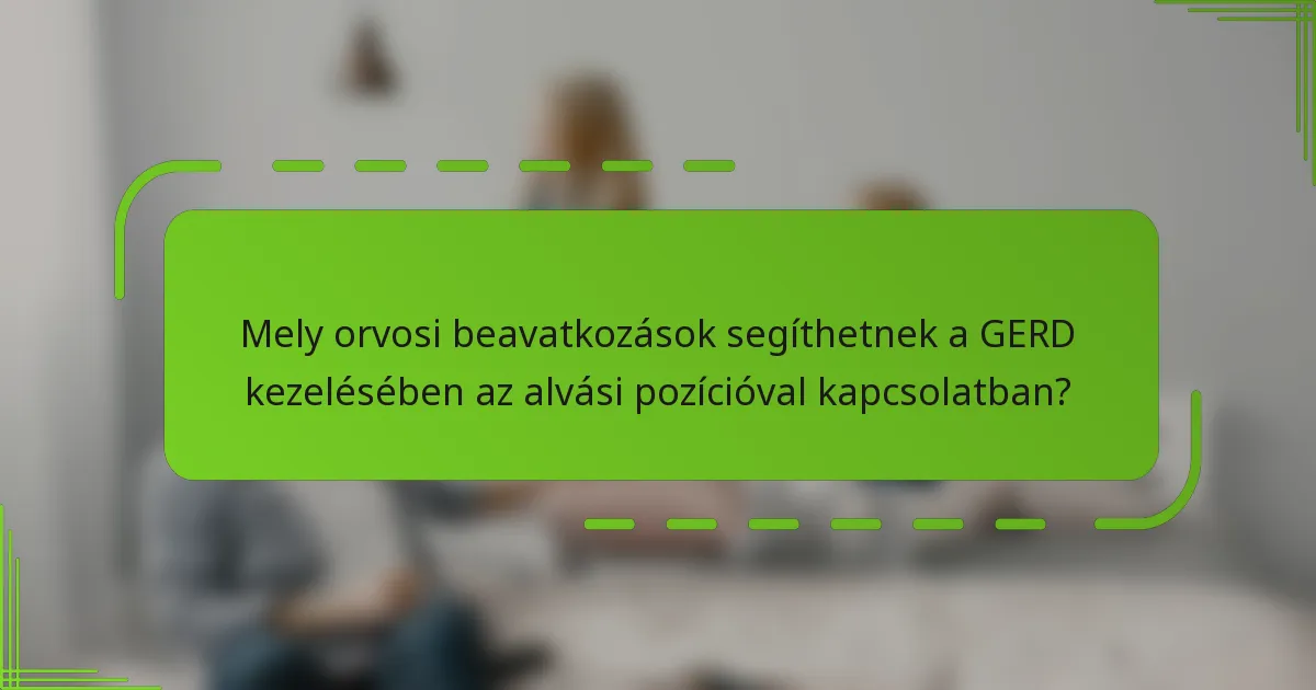Mely orvosi beavatkozások segíthetnek a GERD kezelésében az alvási pozícióval kapcsolatban?
