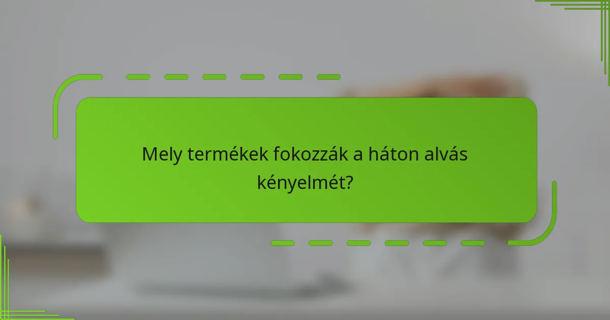 Mely termékek fokozzák a háton alvás kényelmét?