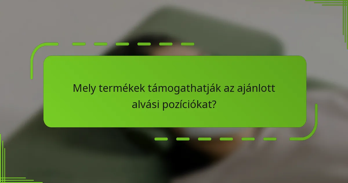 Mely termékek támogathatják az ajánlott alvási pozíciókat?