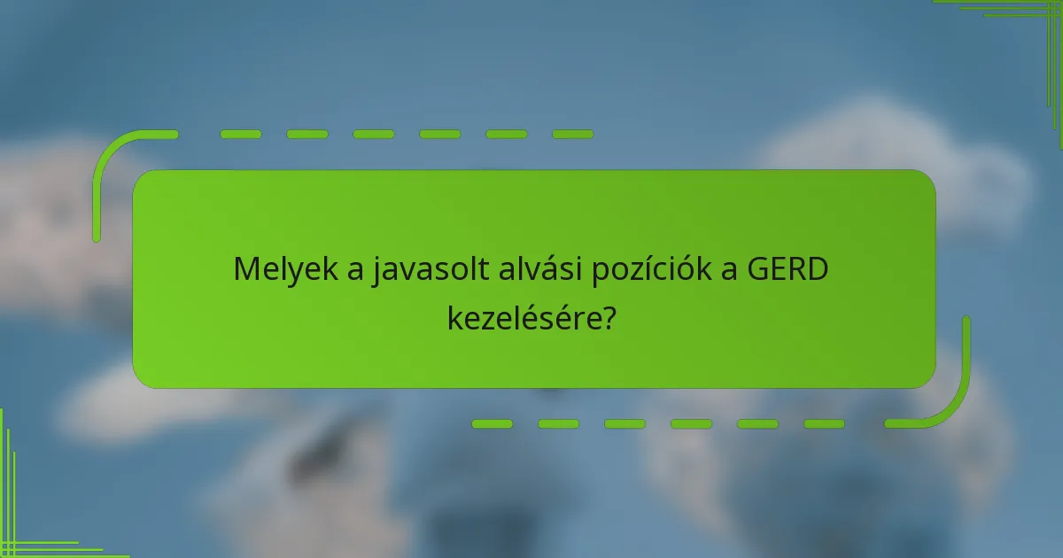 Melyek a javasolt alvási pozíciók a GERD kezelésére?