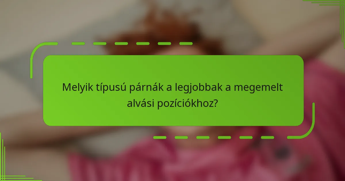 Melyik típusú párnák a legjobbak a megemelt alvási pozíciókhoz?