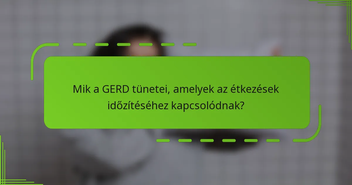 Mik a GERD tünetei, amelyek az étkezések időzítéséhez kapcsolódnak?