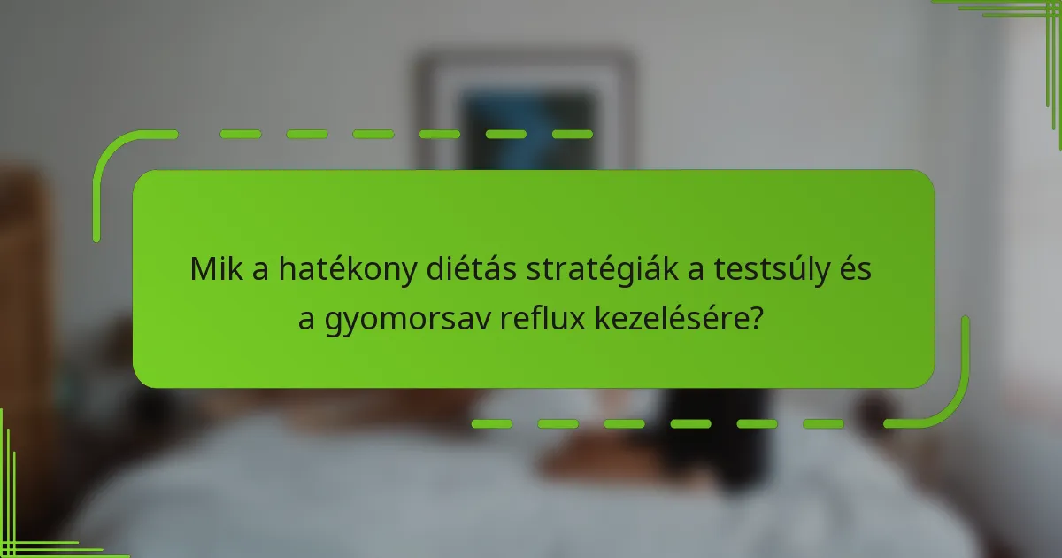 Mik a hatékony diétás stratégiák a testsúly és a gyomorsav reflux kezelésére?