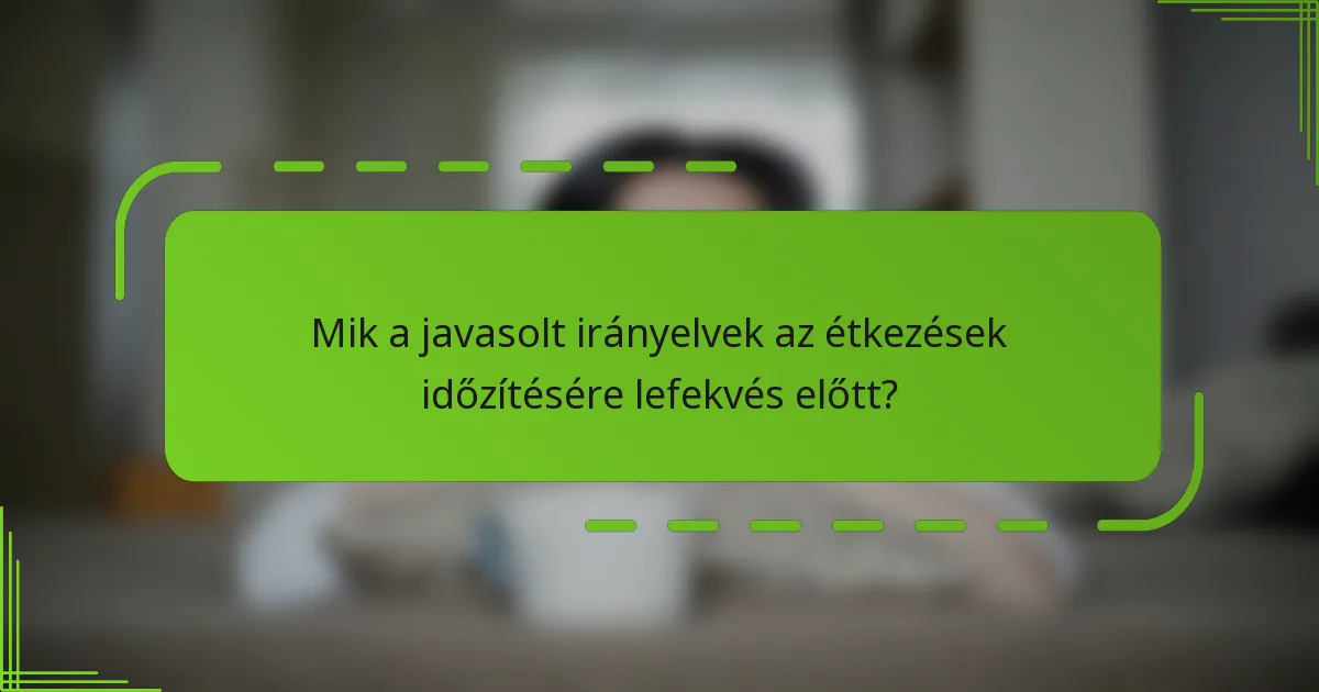Mik a javasolt irányelvek az étkezések időzítésére lefekvés előtt?