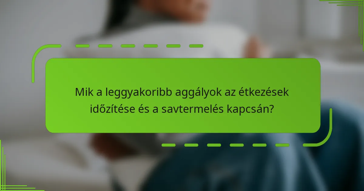 Mik a leggyakoribb aggályok az étkezések időzítése és a savtermelés kapcsán?