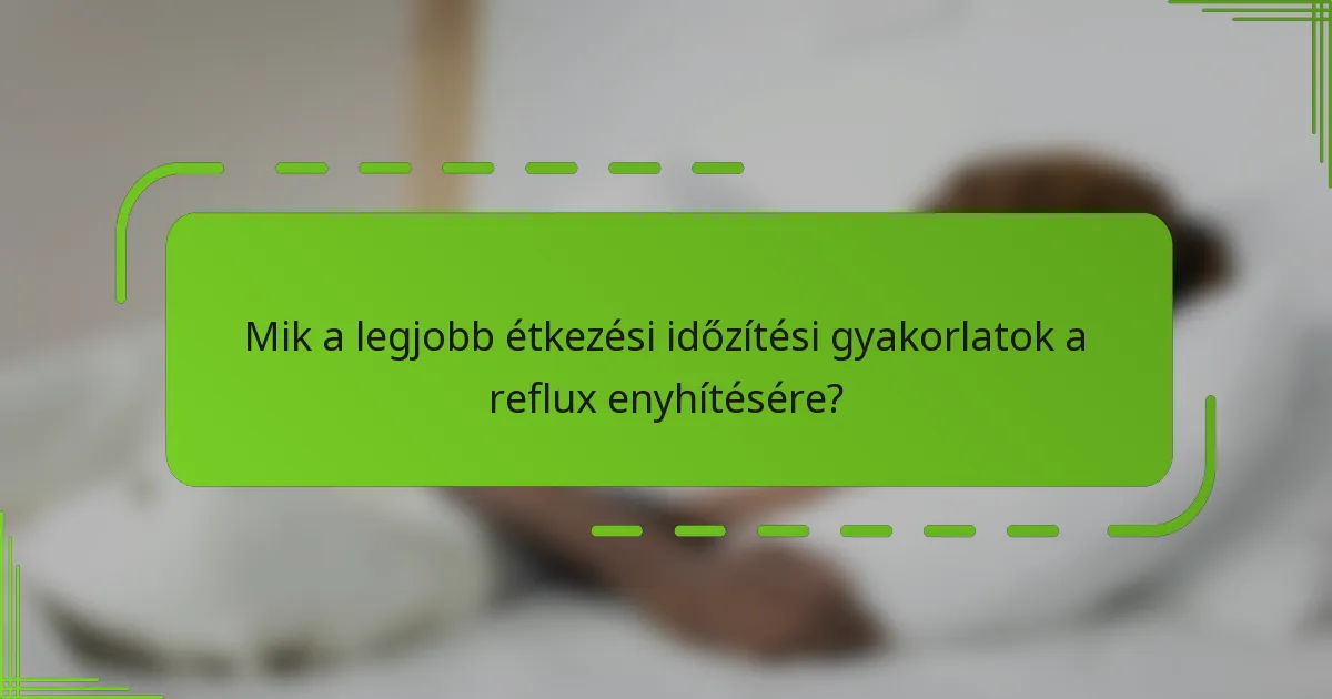 Mik a legjobb étkezési időzítési gyakorlatok a reflux enyhítésére?