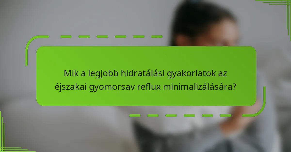 Mik a legjobb hidratálási gyakorlatok az éjszakai gyomorsav reflux minimalizálására?
