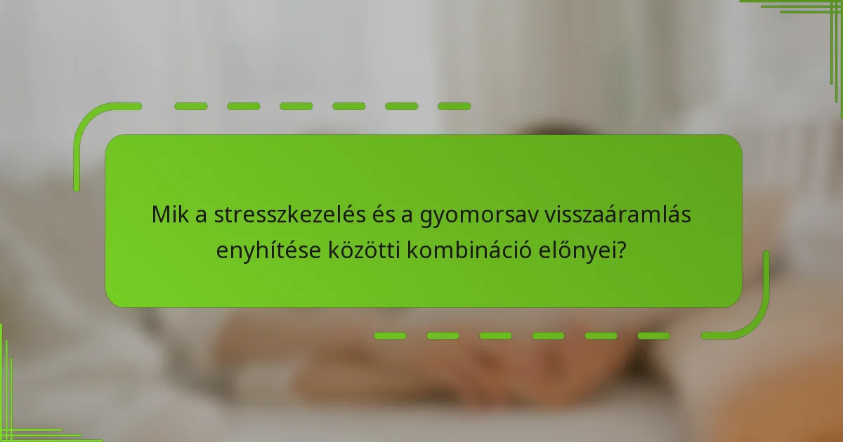 Mik a stresszkezelés és a gyomorsav visszaáramlás enyhítése közötti kombináció előnyei?