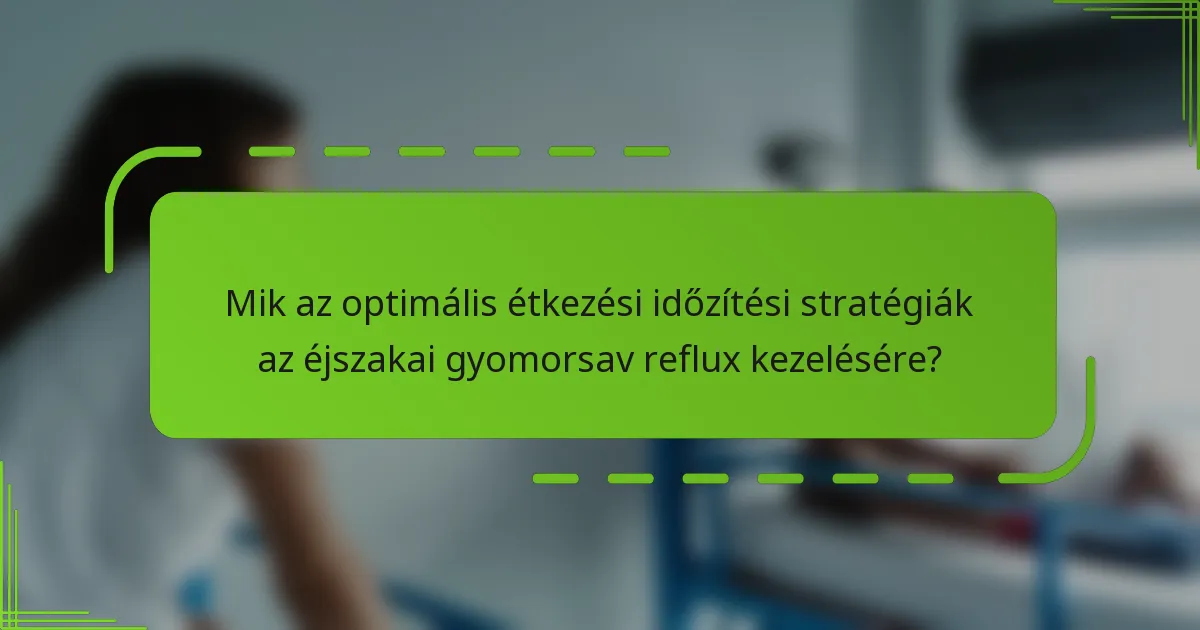 Mik az optimális étkezési időzítési stratégiák az éjszakai gyomorsav reflux kezelésére?