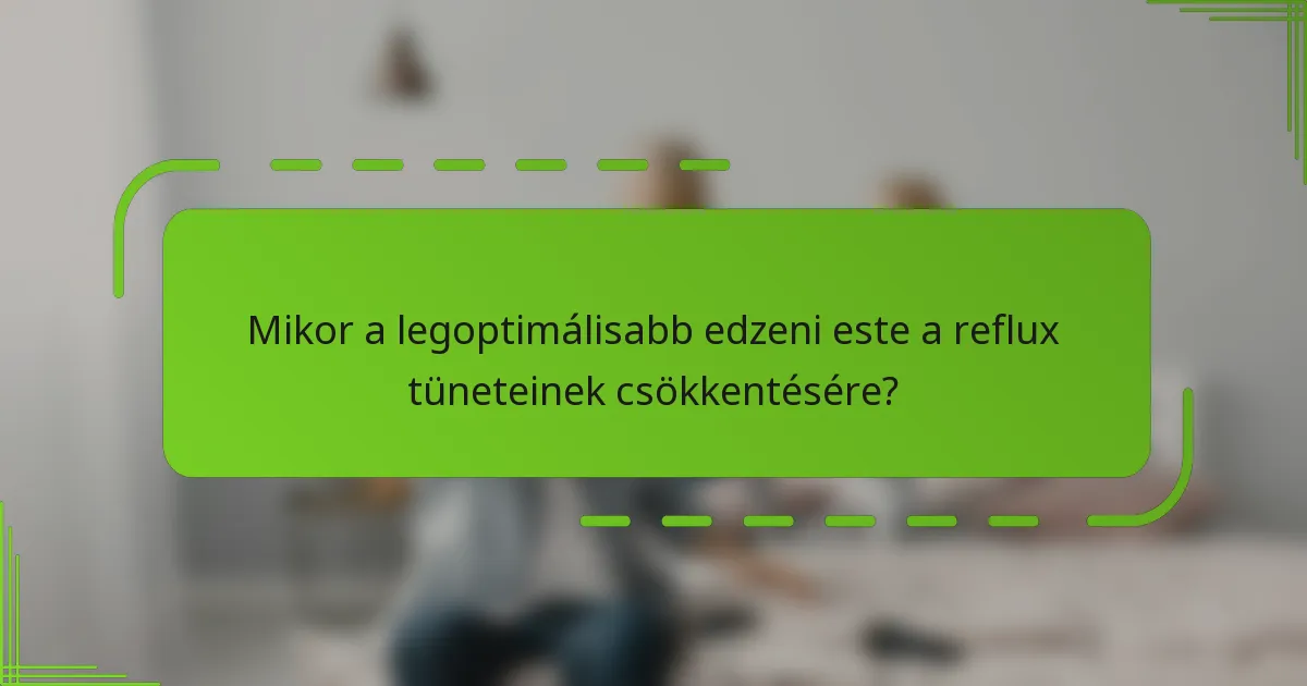 Mikor a legoptimálisabb edzeni este a reflux tüneteinek csökkentésére?