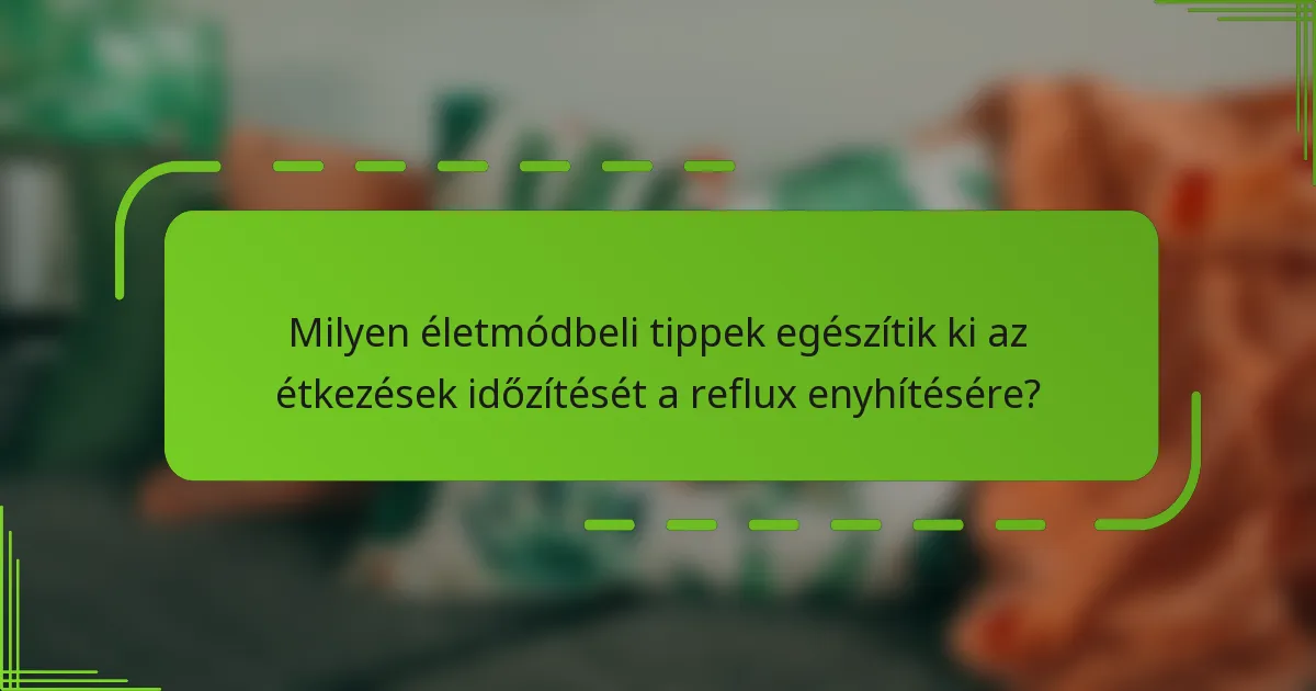 Milyen életmódbeli tippek egészítik ki az étkezések időzítését a reflux enyhítésére?