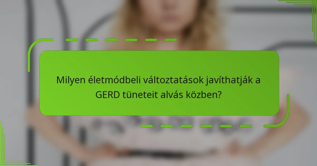 Milyen életmódbeli változtatások javíthatják a GERD tüneteit alvás közben?