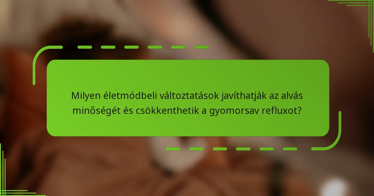 Milyen életmódbeli változtatások javíthatják az alvás minőségét és csökkenthetik a gyomorsav refluxot?