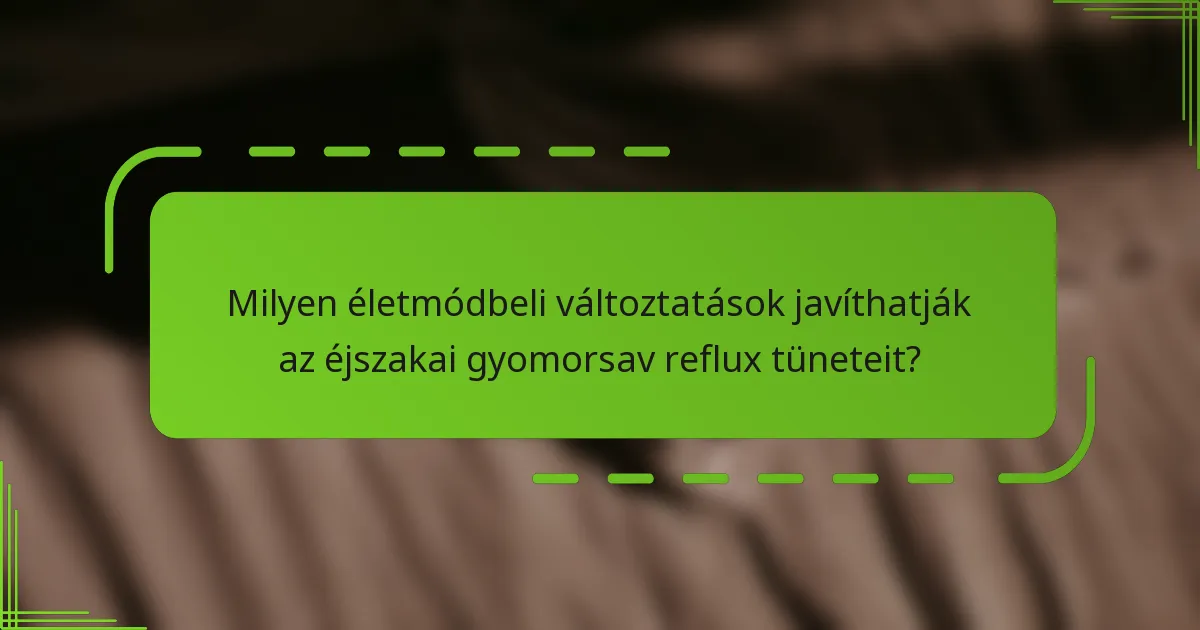 Milyen életmódbeli változtatások javíthatják az éjszakai gyomorsav reflux tüneteit?