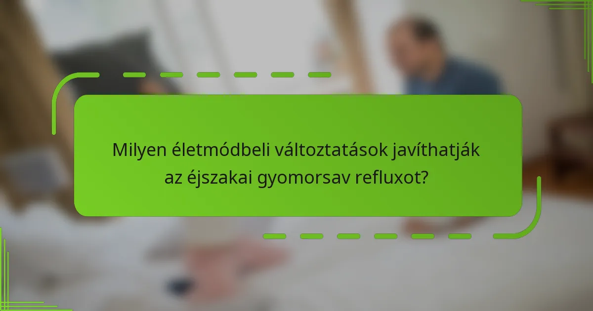 Milyen életmódbeli változtatások javíthatják az éjszakai gyomorsav refluxot?