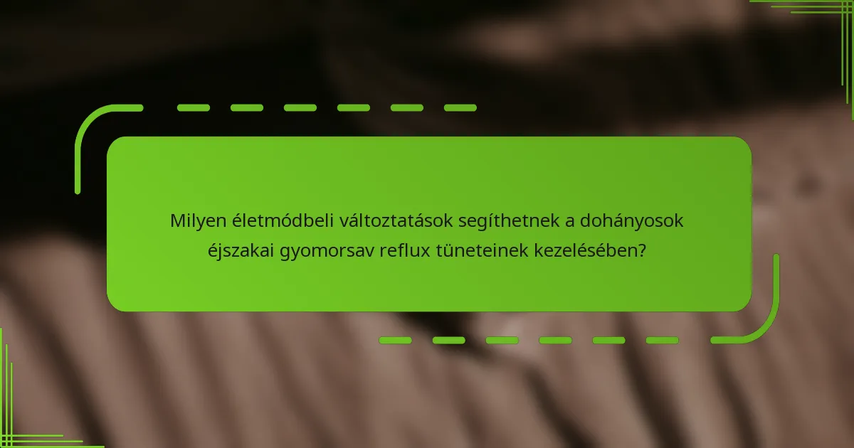 Milyen életmódbeli változtatások segíthetnek a dohányosok éjszakai gyomorsav reflux tüneteinek kezelésében?