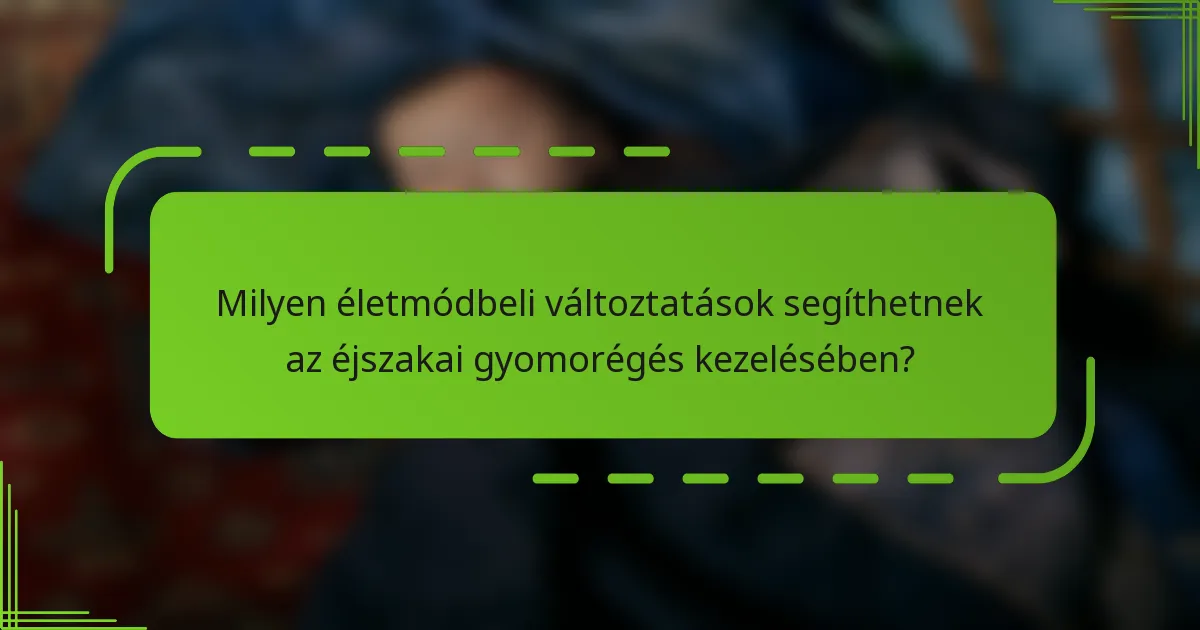 Milyen életmódbeli változtatások segíthetnek az éjszakai gyomorégés kezelésében?