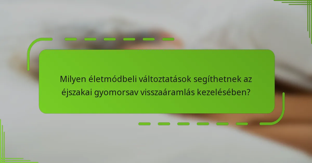 Milyen életmódbeli változtatások segíthetnek az éjszakai gyomorsav visszaáramlás kezelésében?