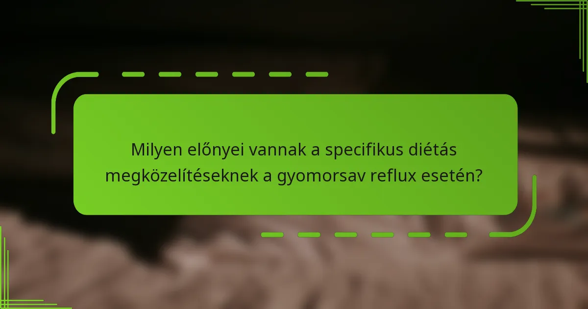 Milyen előnyei vannak a specifikus diétás megközelítéseknek a gyomorsav reflux esetén?