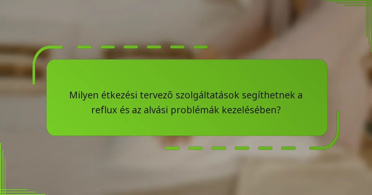 Milyen étkezési tervező szolgáltatások segíthetnek a reflux és az alvási problémák kezelésében?