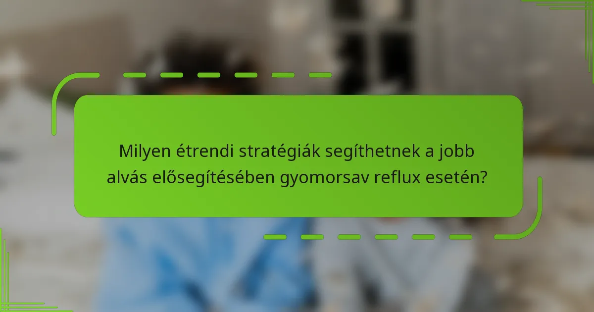 Milyen étrendi stratégiák segíthetnek a jobb alvás elősegítésében gyomorsav reflux esetén?