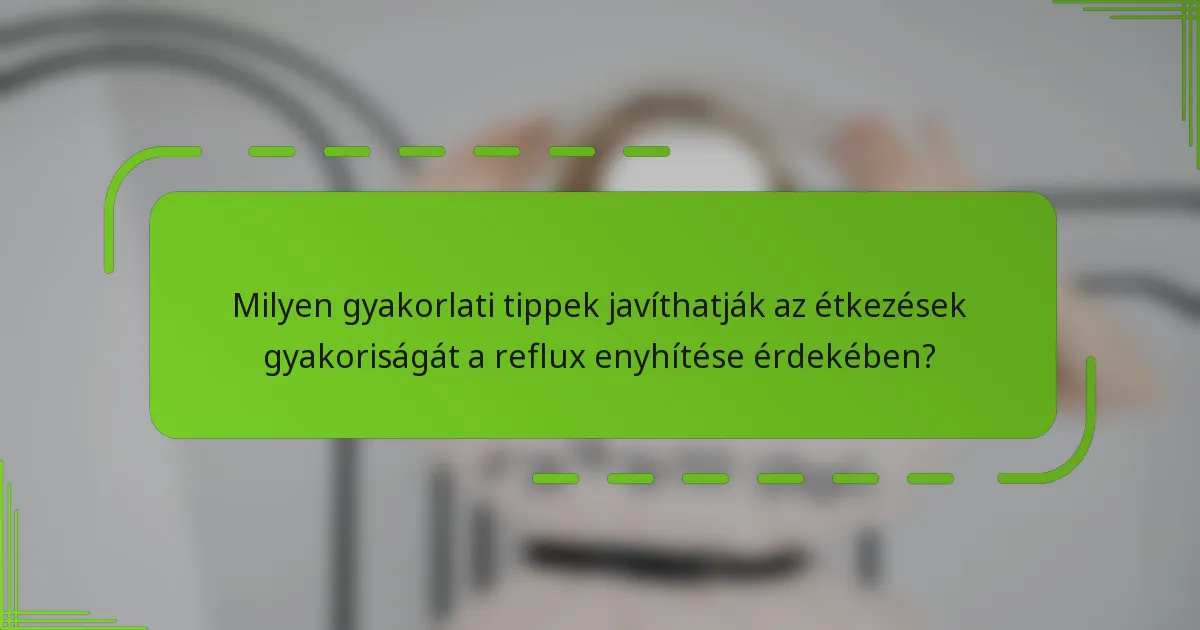 Milyen gyakorlati tippek javíthatják az étkezések gyakoriságát a reflux enyhítése érdekében?