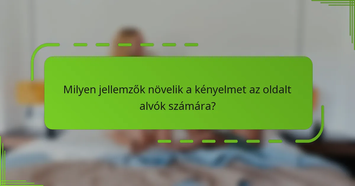 Milyen jellemzők növelik a kényelmet az oldalt alvók számára?