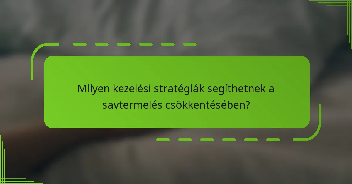 Milyen kezelési stratégiák segíthetnek a savtermelés csökkentésében?