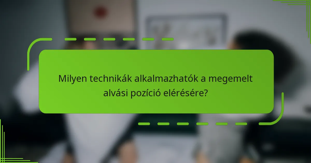 Milyen technikák alkalmazhatók a megemelt alvási pozíció elérésére?